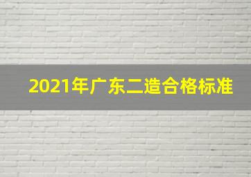 2021年广东二造合格标准