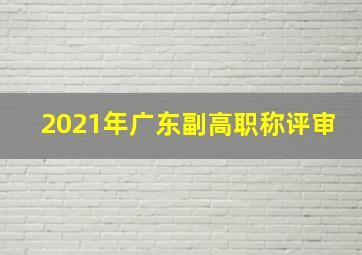 2021年广东副高职称评审