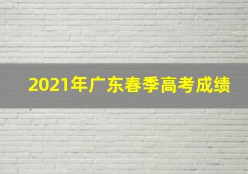 2021年广东春季高考成绩