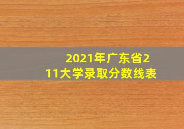 2021年广东省211大学录取分数线表