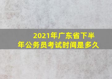 2021年广东省下半年公务员考试时间是多久