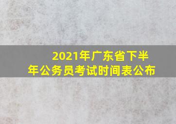 2021年广东省下半年公务员考试时间表公布