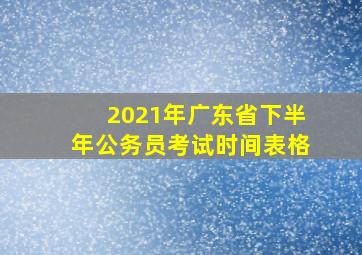 2021年广东省下半年公务员考试时间表格