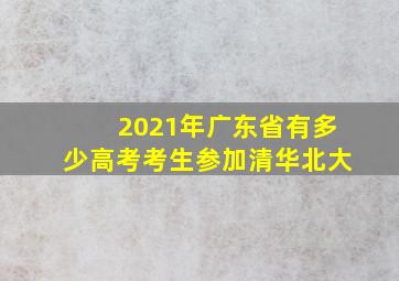 2021年广东省有多少高考考生参加清华北大