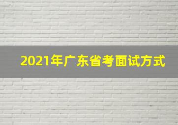 2021年广东省考面试方式