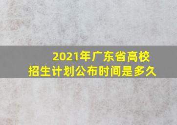 2021年广东省高校招生计划公布时间是多久