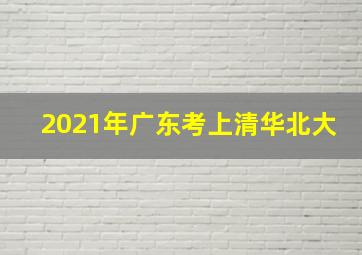 2021年广东考上清华北大