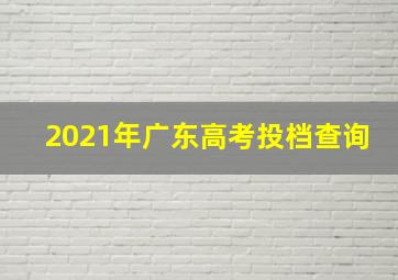 2021年广东高考投档查询