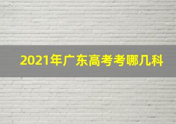 2021年广东高考考哪几科