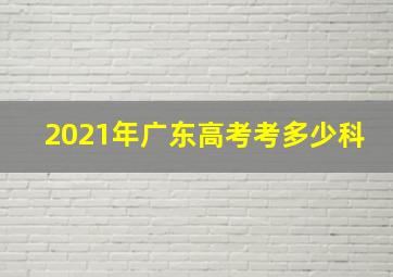 2021年广东高考考多少科