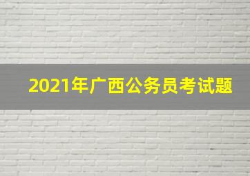 2021年广西公务员考试题