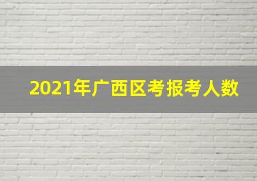 2021年广西区考报考人数