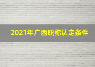 2021年广西职称认定条件