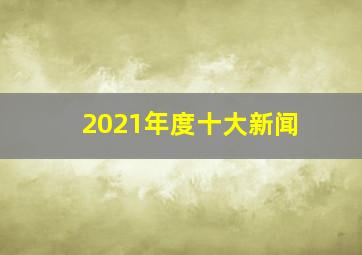 2021年度十大新闻