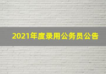 2021年度录用公务员公告