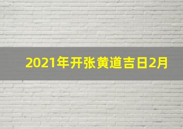 2021年开张黄道吉日2月