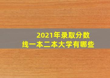 2021年录取分数线一本二本大学有哪些