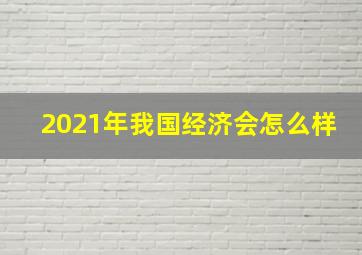 2021年我国经济会怎么样