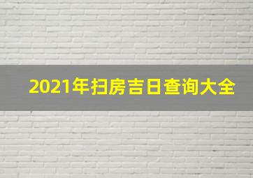 2021年扫房吉日查询大全