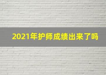 2021年护师成绩出来了吗