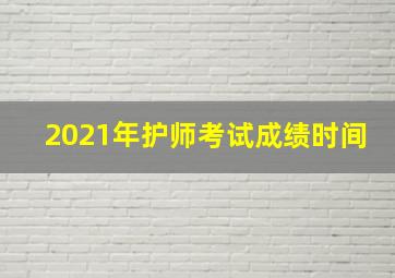 2021年护师考试成绩时间