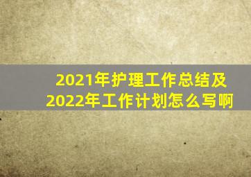 2021年护理工作总结及2022年工作计划怎么写啊