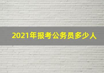 2021年报考公务员多少人