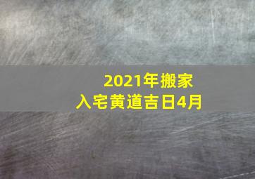 2021年搬家入宅黄道吉日4月