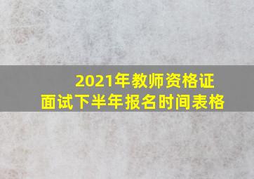 2021年教师资格证面试下半年报名时间表格