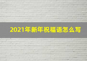 2021年新年祝福语怎么写