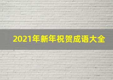 2021年新年祝贺成语大全