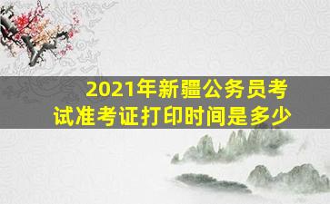 2021年新疆公务员考试准考证打印时间是多少