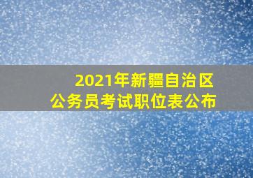 2021年新疆自治区公务员考试职位表公布