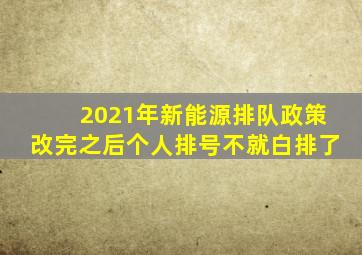 2021年新能源排队政策改完之后个人排号不就白排了