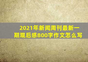 2021年新闻周刊最新一期观后感800字作文怎么写