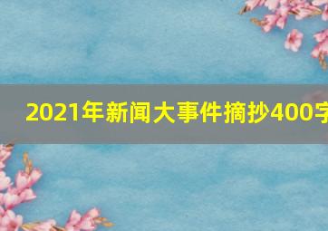 2021年新闻大事件摘抄400字