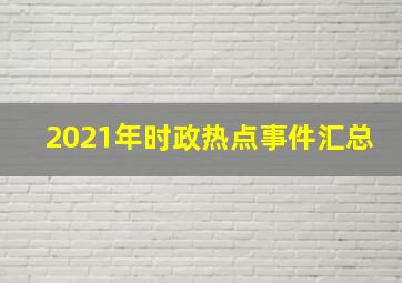 2021年时政热点事件汇总