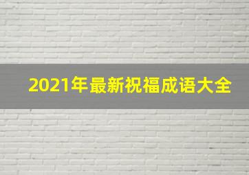 2021年最新祝福成语大全