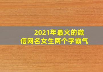 2021年最火的微信网名女生两个字霸气