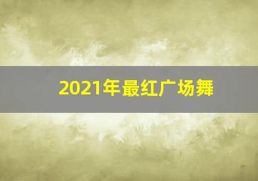 2021年最红广场舞