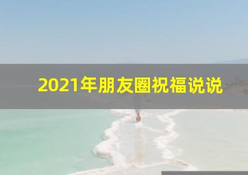 2021年朋友圈祝福说说