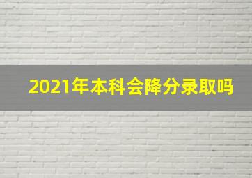 2021年本科会降分录取吗