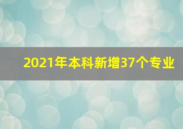 2021年本科新增37个专业