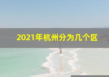 2021年杭州分为几个区