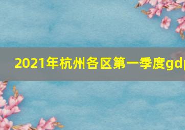 2021年杭州各区第一季度gdp