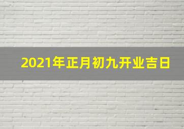 2021年正月初九开业吉日