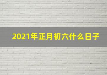 2021年正月初六什么日子