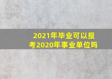 2021年毕业可以报考2020年事业单位吗