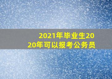 2021年毕业生2020年可以报考公务员