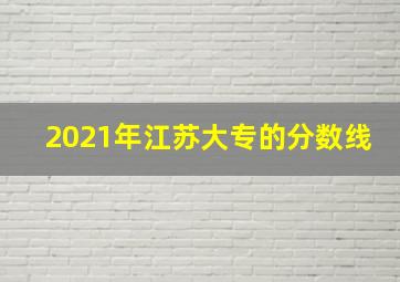 2021年江苏大专的分数线